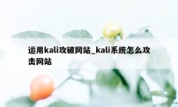 运用kali攻破网站_kali系统怎么攻击网站