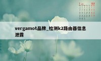 vergamot品牌_检测k2路由器信息泄露