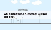 云服务器被攻击怎么办,快速处理_云服务器被攻击CPU