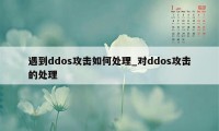 遇到ddos攻击如何处理_对ddos攻击的处理