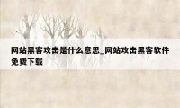 网站黑客攻击是什么意思_网站攻击黑客软件免费下载