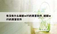 有没有什么破解wifi的黑客软件_破解wifi的黑客软件