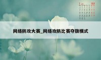 网络防攻大赛_网络攻防比赛夺旗模式