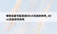 哪些设备可能变成DDoS攻击的肉鸡_ddos攻击软件肉鸡