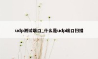 udp测试端口_什么是udp端口扫描