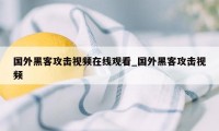 国外黑客攻击视频在线观看_国外黑客攻击视频