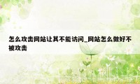 怎么攻击网站让其不能访问_网站怎么做好不被攻击