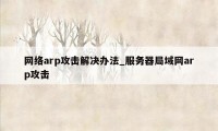 网络arp攻击解决办法_服务器局域网arp攻击