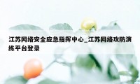 江苏网络安全应急指挥中心_江苏网络攻防演练平台登录
