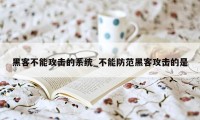 黑客不能攻击的系统_不能防范黑客攻击的是