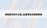 黑客喜欢听什么歌_配黑客音乐视频教程