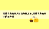 网络攻击的三大阶段分析方法_网络攻击的三大阶段分析