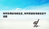 如何处理旧电脑信息_如何保留旧电脑信息不泄露