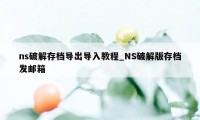 ns破解存档导出导入教程_NS破解版存档发邮箱