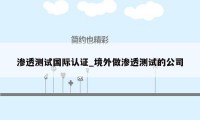 渗透测试国际认证_境外做渗透测试的公司