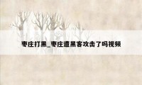 枣庄打黑_枣庄遭黑客攻击了吗视频