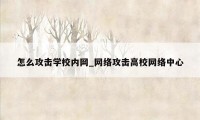 怎么攻击学校内网_网络攻击高校网络中心