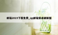 邮箱2019下载免费_qq邮箱安卓破解版