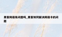 黑客网络有问题吗_黑客如何解决网络卡的问题