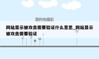 网站显示被攻击需要验证什么意思_网站显示被攻击需要验证