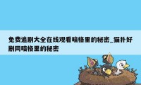 免费追剧大全在线观看暗格里的秘密_猫扑好剧网暗格里的秘密