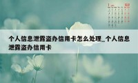 个人信息泄露盗办信用卡怎么处理_个人信息泄露盗办信用卡