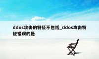 ddos攻击的特征不包括_ddos攻击特征错误的是