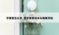 学黑客怎么学_想学黑客技术从哪里开始