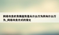 网络攻击的发展趋势是从什么行为转向什么行为_网络攻击方式的变化