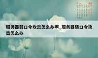 服务器弱口令攻击怎么办啊_服务器弱口令攻击怎么办