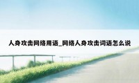 人身攻击网络用语_网络人身攻击词语怎么说