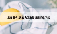 黑客酷吗_黑客先生跑酷视频教程下载