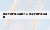 自动登录的邮箱破解方法_自动登录的邮箱破解