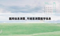 医院信息泄露_不随意泄露医学信息