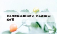 怎么样破解163邮箱密码_怎么破解163的邮箱