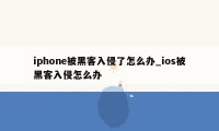 iphone被黑客入侵了怎么办_ios被黑客入侵怎么办