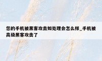 您的手机被黑客攻击如处理会怎么样_手机被高级黑客攻击了