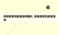 网络黑客到底是谁啊图片_网络黑客到底是谁啊