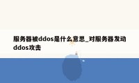 服务器被ddos是什么意思_对服务器发动ddos攻击