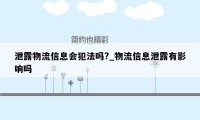 泄露物流信息会犯法吗?_物流信息泄露有影响吗