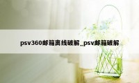 psv360邮箱离线破解_psv邮箱破解