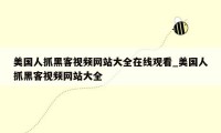 美国人抓黑客视频网站大全在线观看_美国人抓黑客视频网站大全