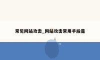 常见网站攻击_网站攻击常用手段是