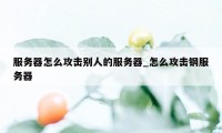 服务器怎么攻击别人的服务器_怎么攻击钢服务器