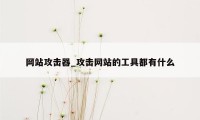 网站攻击器_攻击网站的工具都有什么