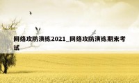 网络攻防演练2021_网络攻防演练期末考试