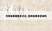 寻网络黑客联系方式_找网络黑客靠谱吗