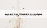 攻击学校网络_学生反击网络攻击手段子