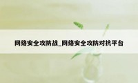 网络安全攻防战_网络安全攻防对抗平台