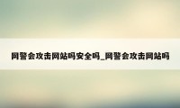 网警会攻击网站吗安全吗_网警会攻击网站吗